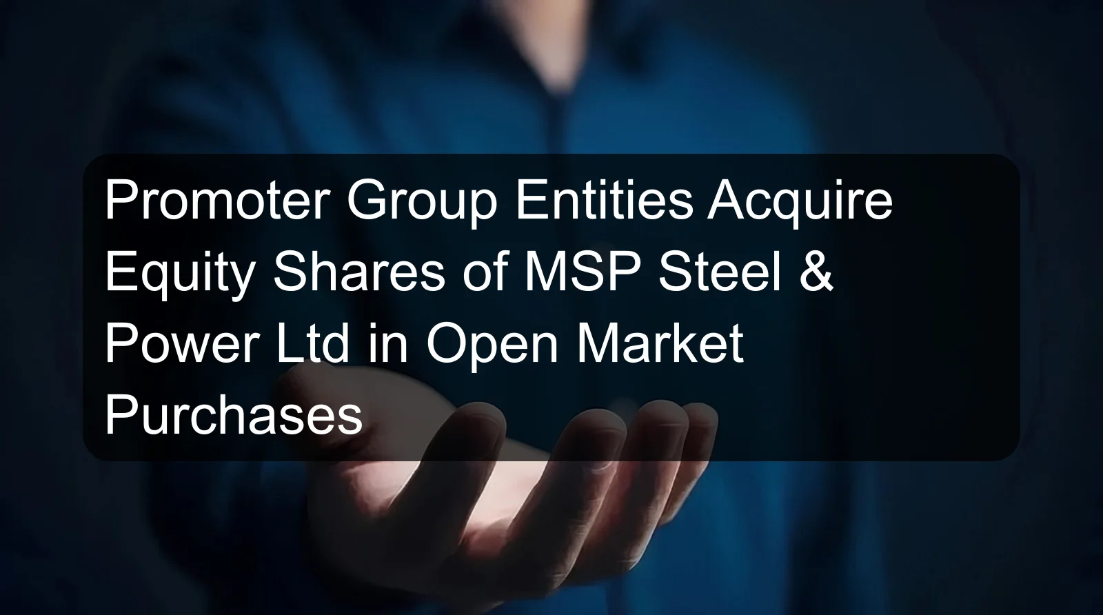 Promoter Group Entities Acquire Equity Shares of MSP Steel & Power Ltd in Open Market Purchases