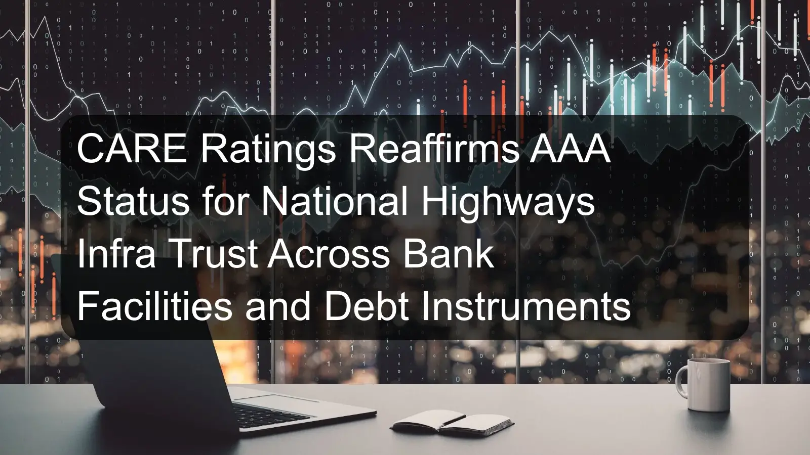 CARE Ratings Reaffirms AAA Status for National Highways Infra Trust Across Bank Facilities and Debt Instruments CARE Ratings Reaffirms AAA Status for National Highways Infra Trust Across Bank Facilities and Debt Instruments