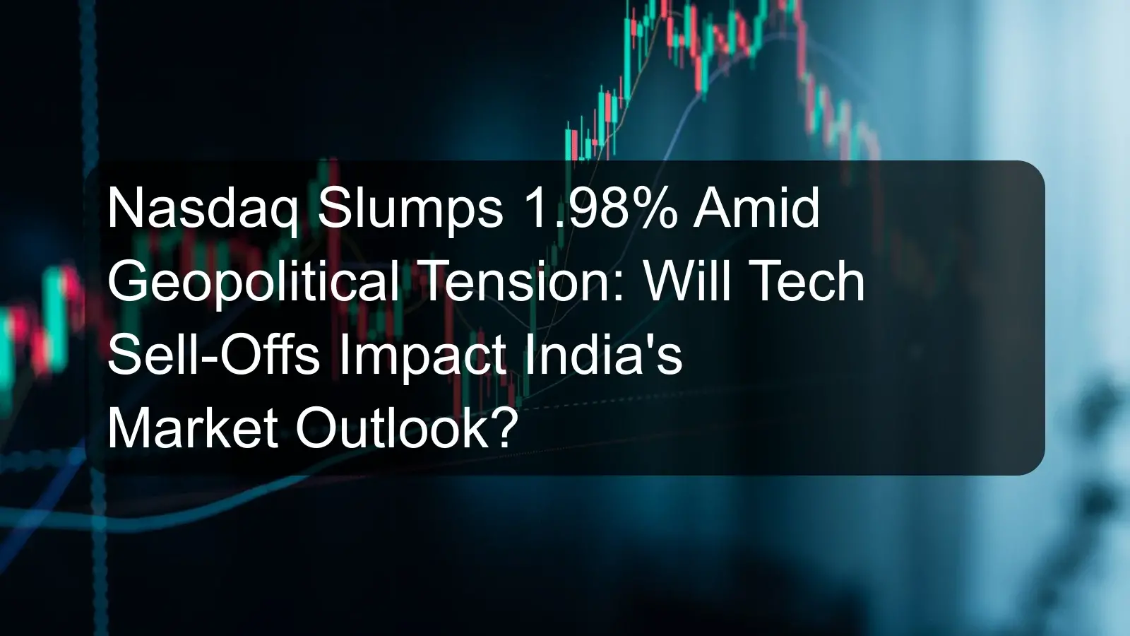 Nasdaq Slumps 1.98% Amid Geopolitical Tension: Will Tech Sell-Offs Impact India's Market Outlook?