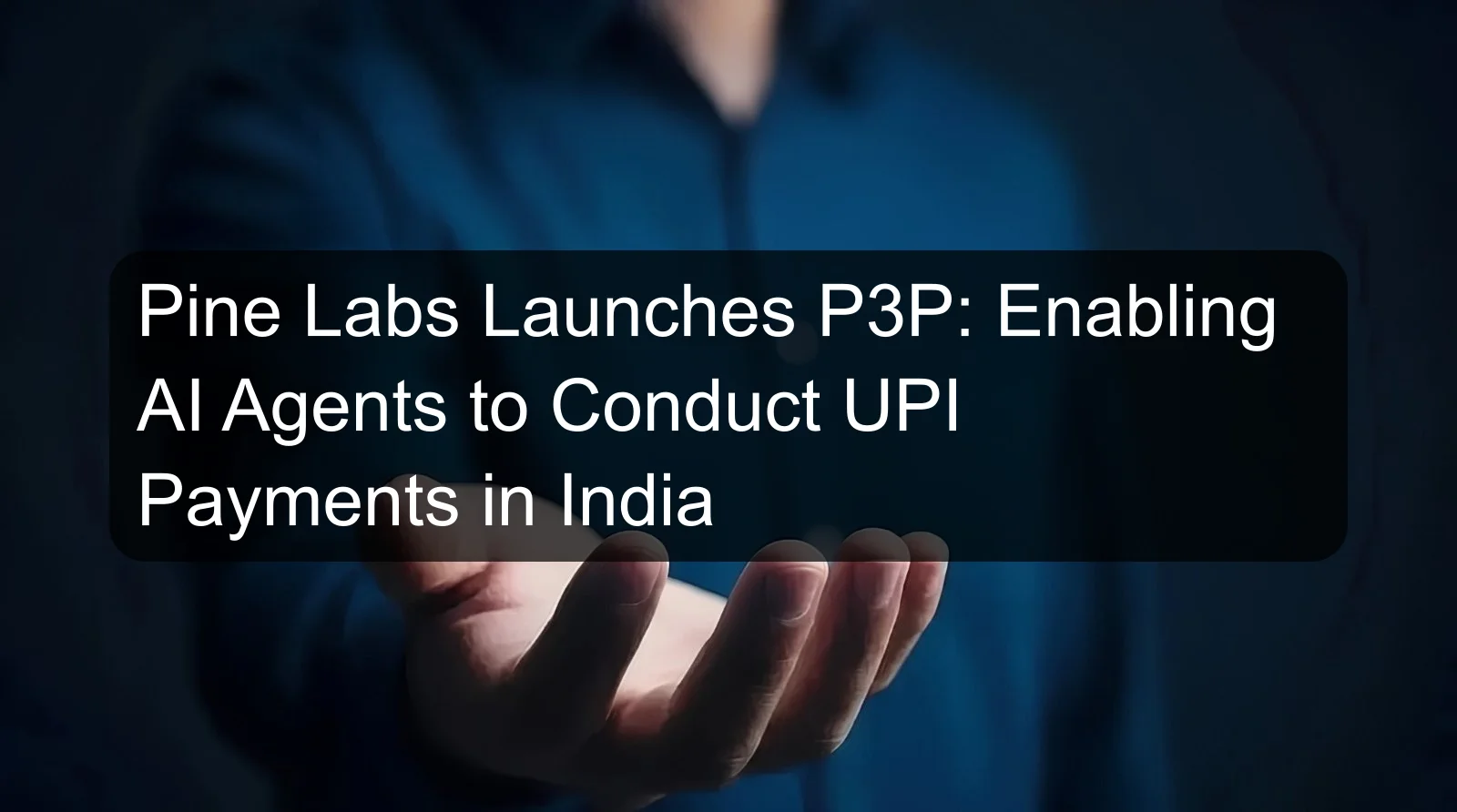 Pine Labs Launches P3P: Enabling AI Agents to Conduct UPI Payments in India