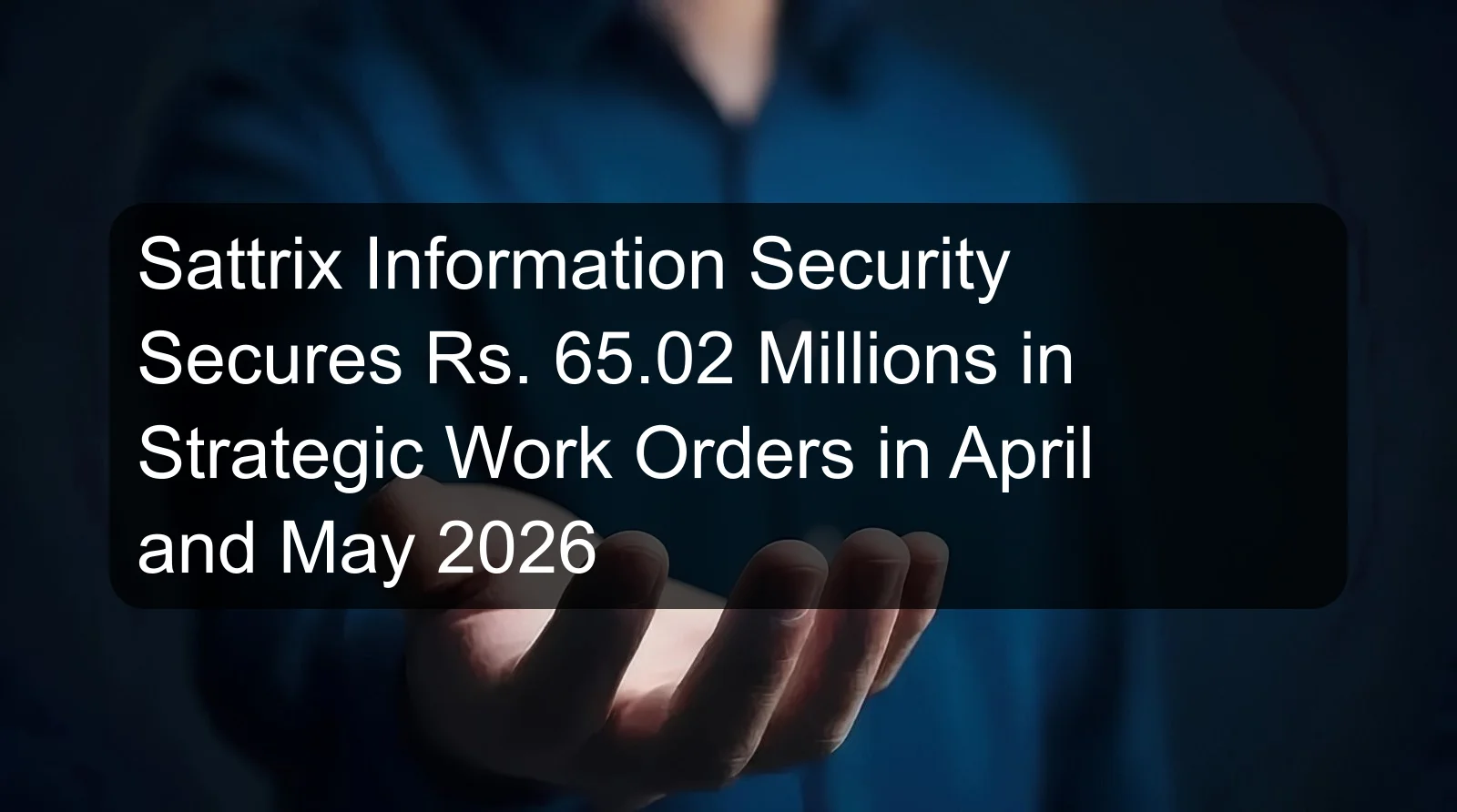 Sattrix Information Security Secures Rs. 65.02 Millions in Strategic Work Orders in April and May 2026