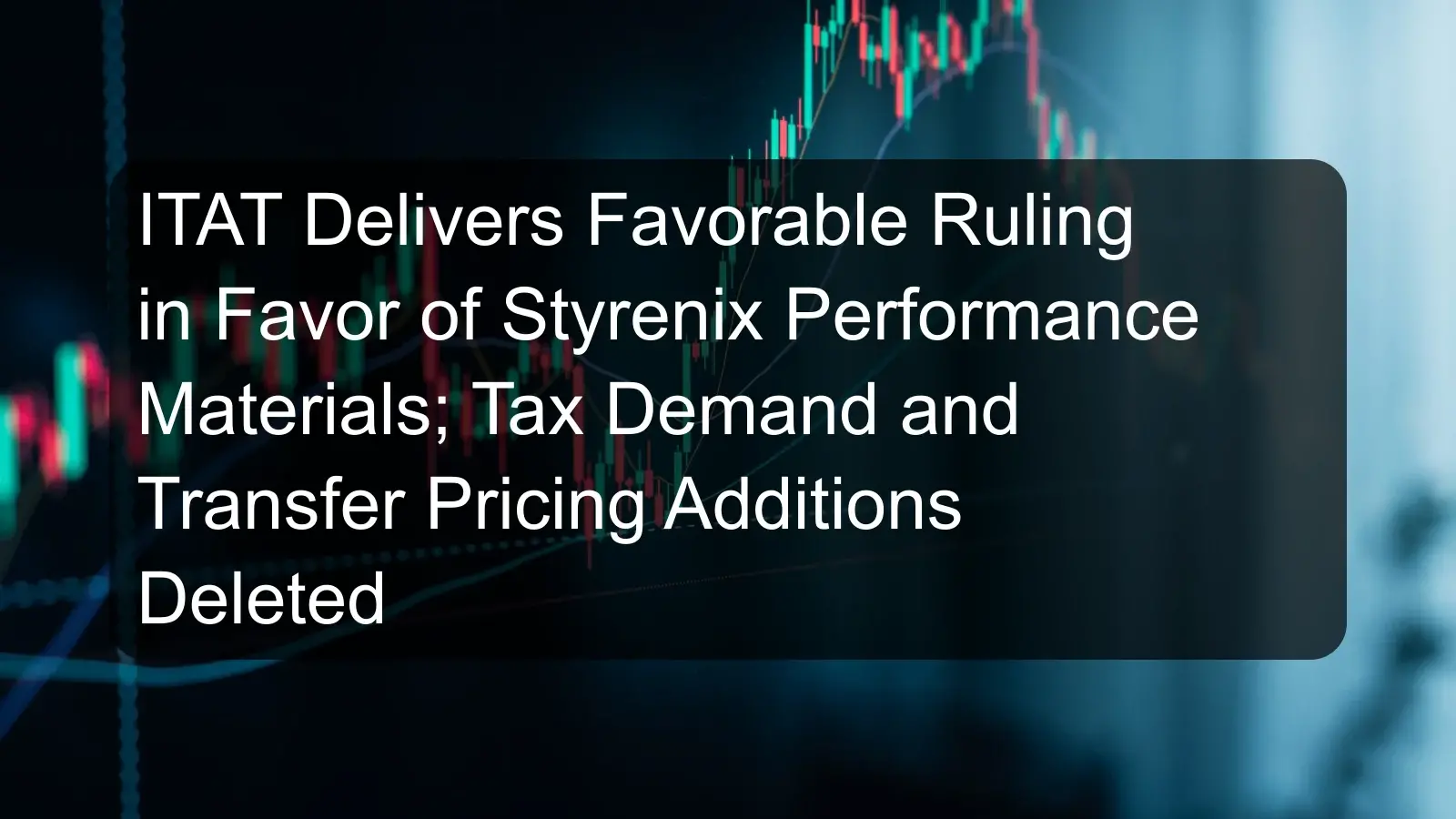 ITAT Delivers Favorable Ruling in Favor of Styrenix Performance Materials; Tax Demand and Transfer Pricing Additions Deleted