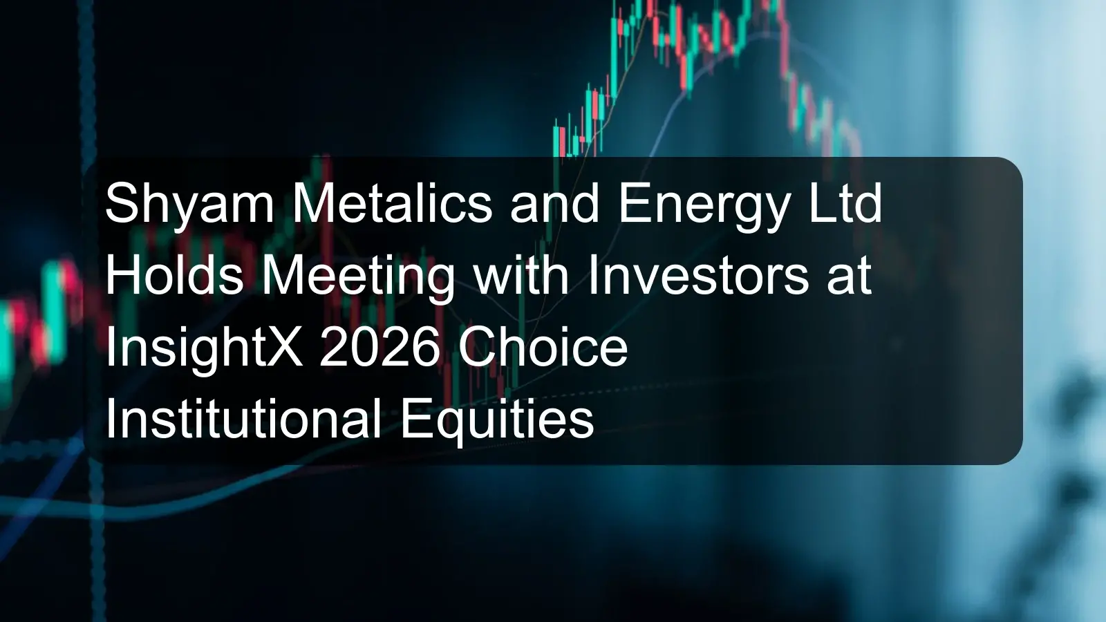 Shyam Metalics and Energy Ltd Holds Meeting with Investors at InsightX 2026 Choice Institutional Equities