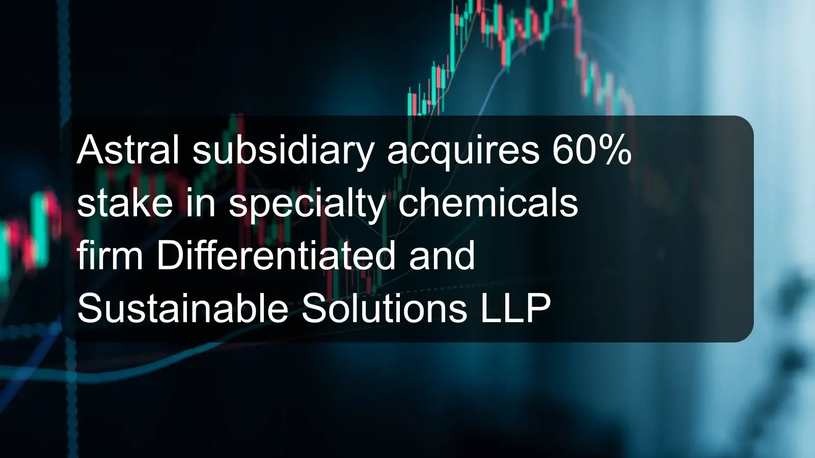 Astral subsidiary acquires 60% stake in specialty chemicals firm Differentiated and Sustainable Solutions LLP
