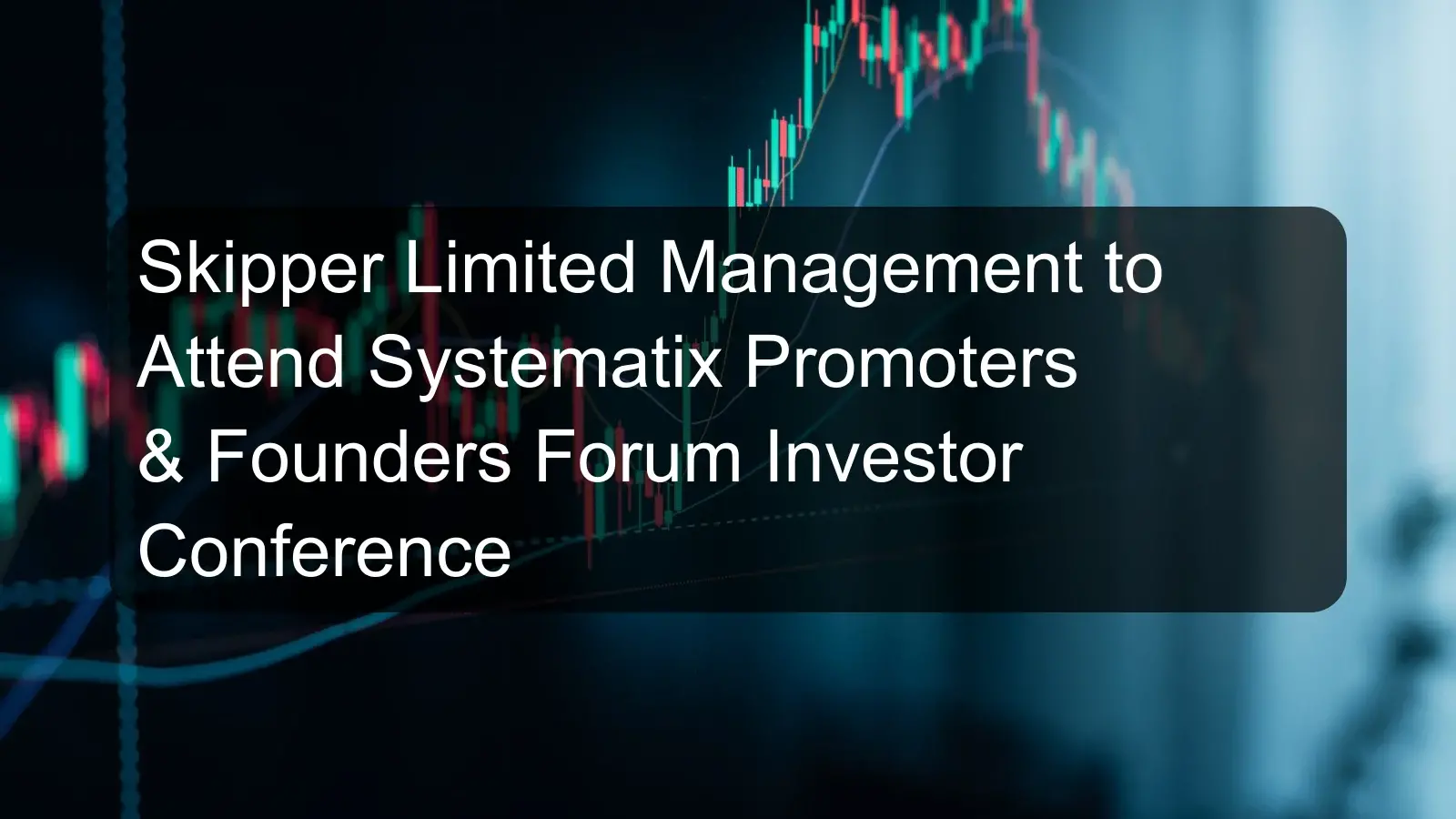 Skipper Limited Management to Attend Systematix Promoters & Founders Forum Investor Conference Skipper Limited Management to Attend Systematix Promoters & Founders Forum Investor Conference
