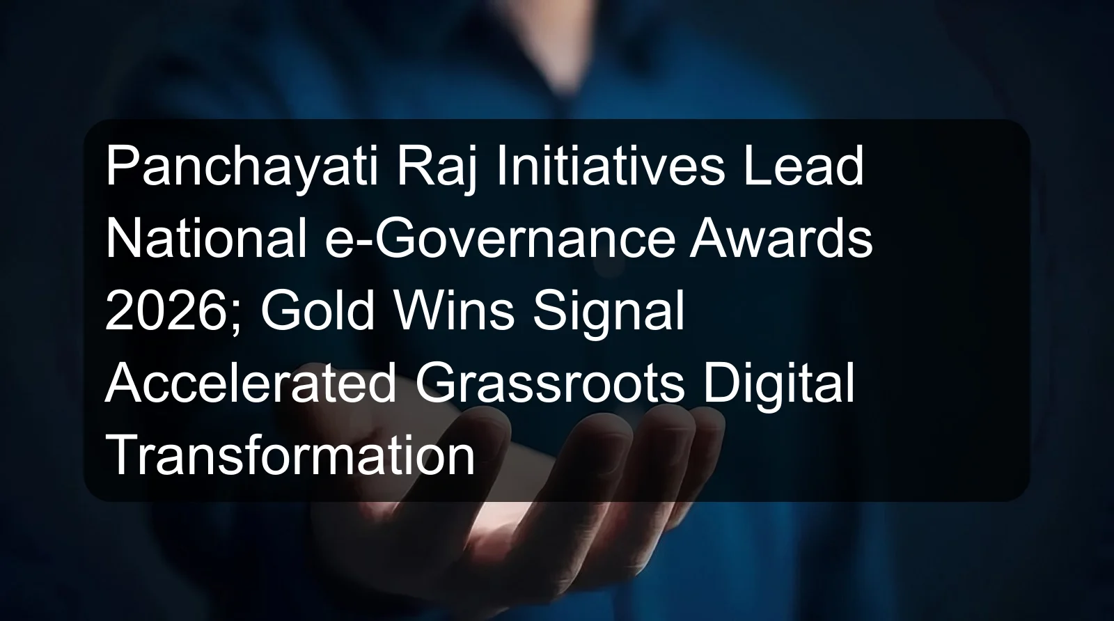 Panchayati Raj Initiatives Lead National e-Governance Awards 2026; Gold Wins Signal Accelerated Grassroots Digital Transformation Panchayati Raj Initiatives Lead National e-Governance Awards 2026; Gold Wins Signal Accelerated Grassroots Digital Transformation