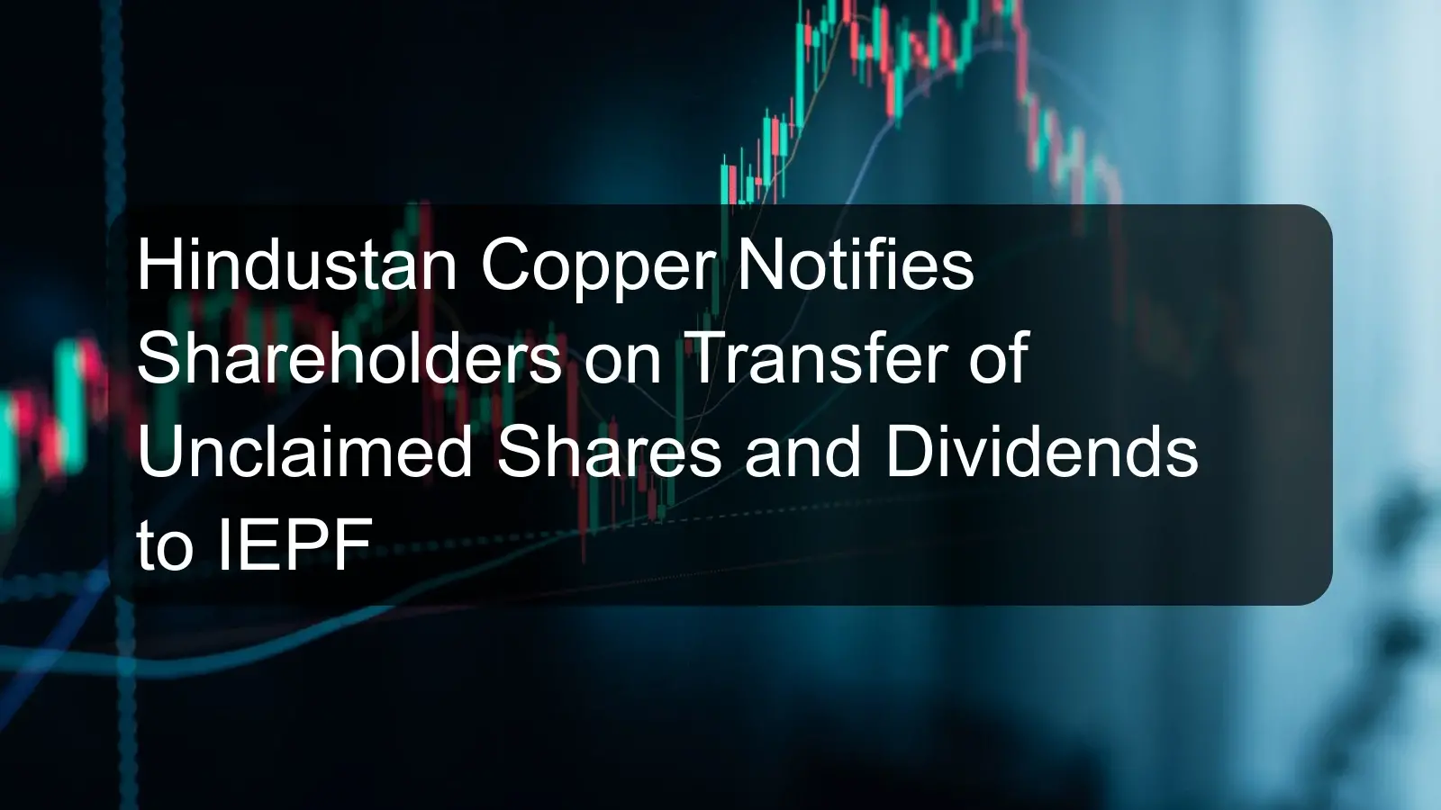 Hindustan Copper Notifies Shareholders on Transfer of Unclaimed Shares and Dividends to IEPF Hindustan Copper Notifies Shareholders on Transfer of Unclaimed Shares and Dividends to IEPF