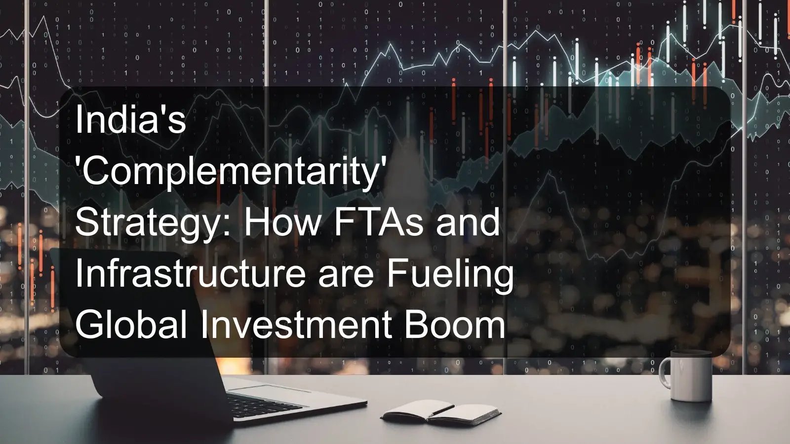India's 'Complementarity' Strategy: How FTAs and Infrastructure are Fueling Global Investment Boom India's 'Complementarity' Strategy: How FTAs and Infrastructure are Fueling Global Investment Boom