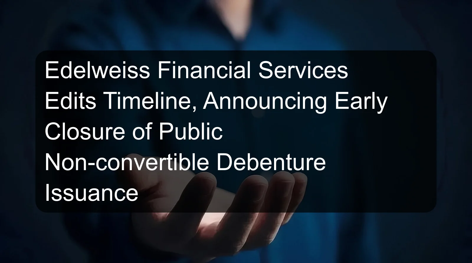 Edelweiss Financial Services Edits Timeline, Announcing Early Closure of Public Non-convertible Debenture Issuance