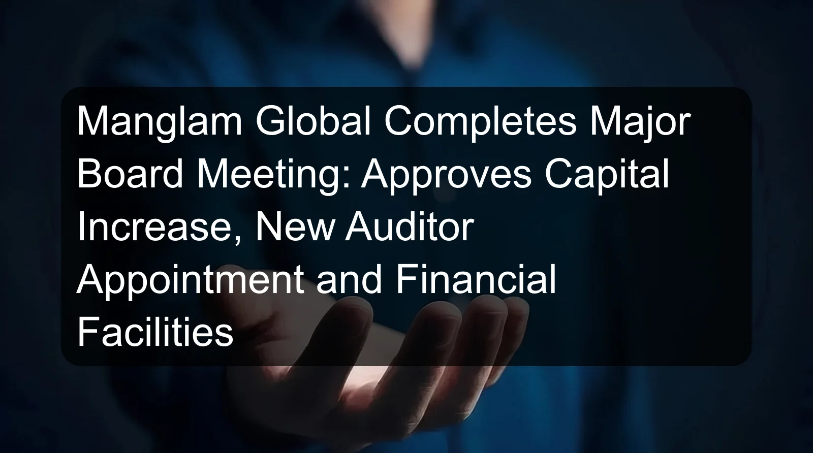Manglam Global Completes Major Board Meeting: Approves Capital Increase, New Auditor Appointment and Financial Facilities Manglam Global Completes Major Board Meeting: Approves Capital Increase, New Auditor Appointment and Financial Facilities