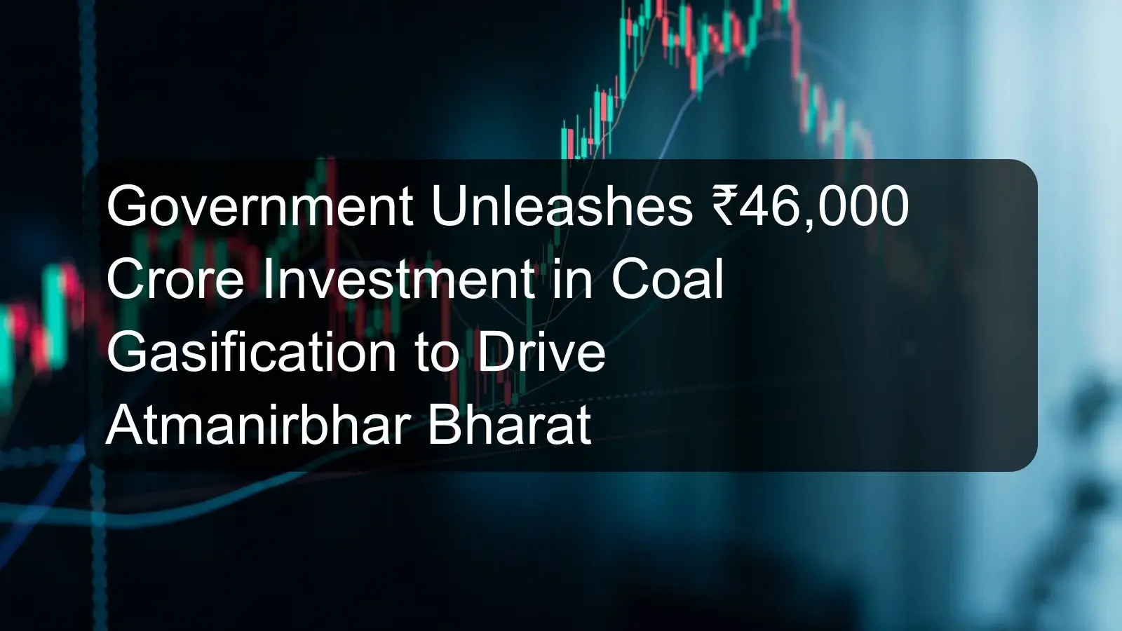 Government Unleashes ₹46,000 Crore Investment in Coal Gasification to Drive Atmanirbhar Bharat