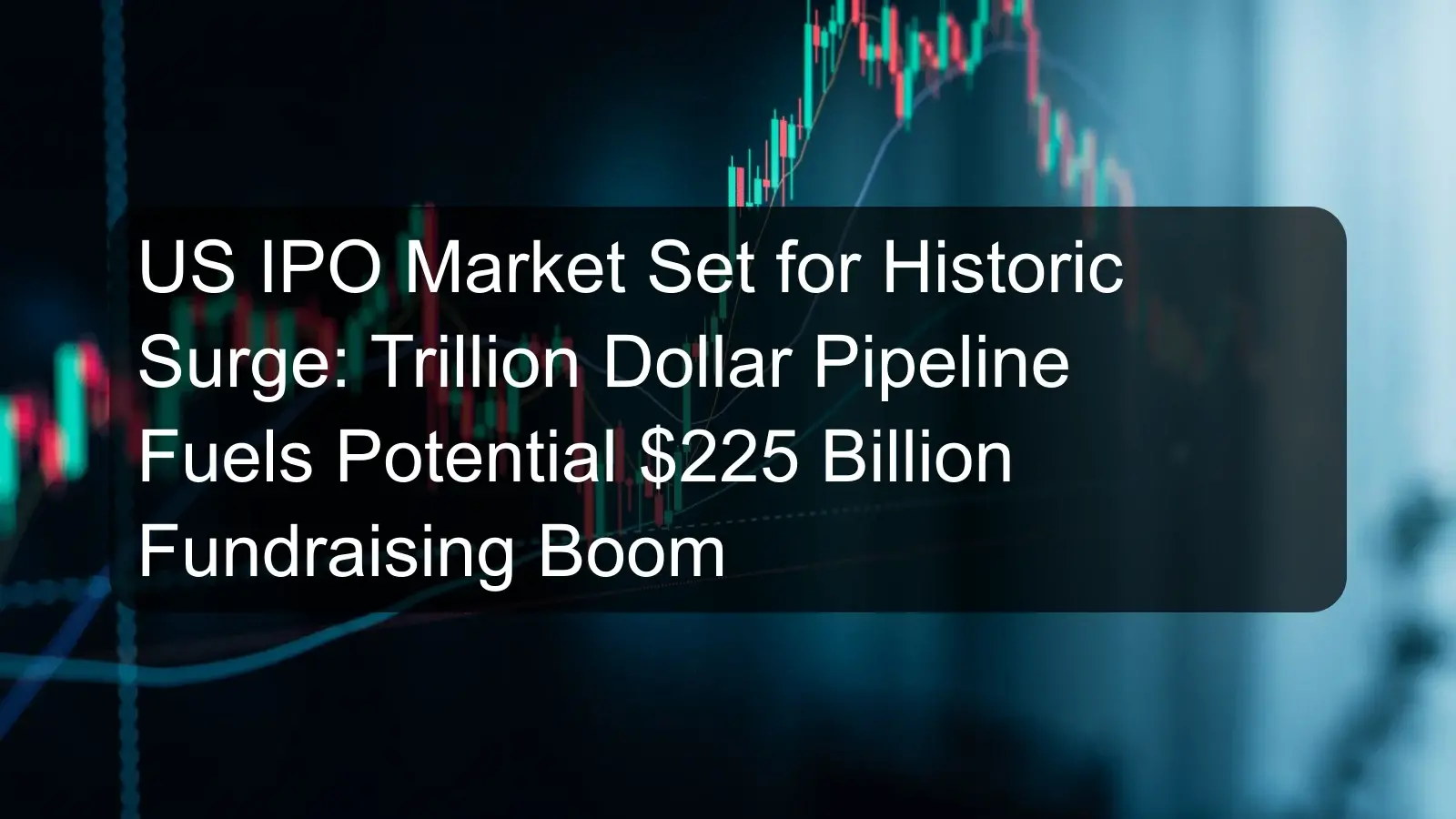 US IPO Market Set for Historic Surge: Trillion Dollar Pipeline Fuels Potential $225 Billion Fundraising Boom