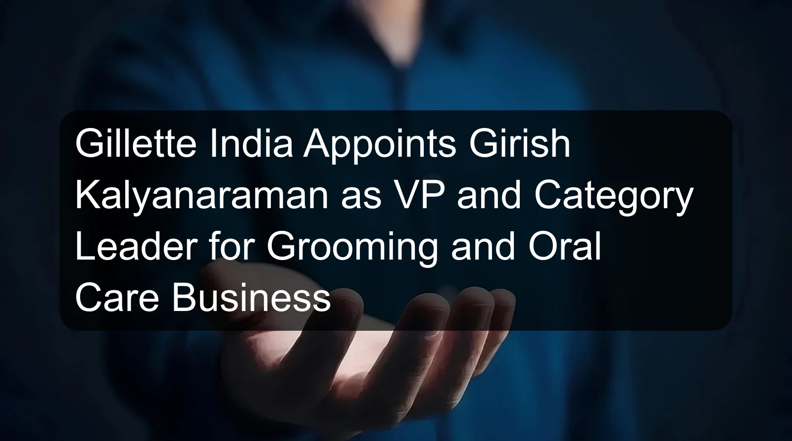 Gillette India Appoints Girish Kalyanaraman as VP and Category Leader for Grooming and Oral Care Business Gillette India Appoints Girish Kalyanaraman as VP and Category Leader for Grooming and Oral Care Business