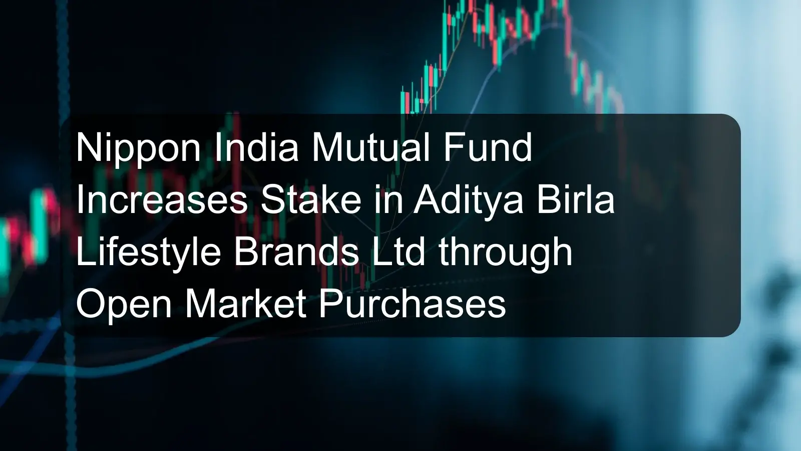 Nippon India Mutual Fund Increases Stake in Aditya Birla Lifestyle Brands Ltd through Open Market Purchases