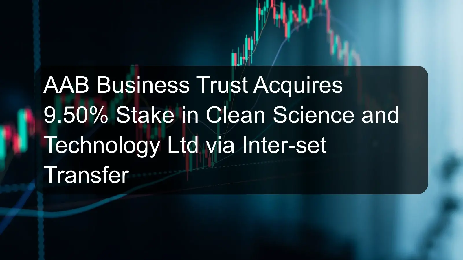 AAB Business Trust Acquires 9.50% Stake in Clean Science and Technology Ltd via Inter-set Transfer AAB Business Trust Acquires 9.50% Stake in Clean Science and Technology Ltd via Inter-set Transfer