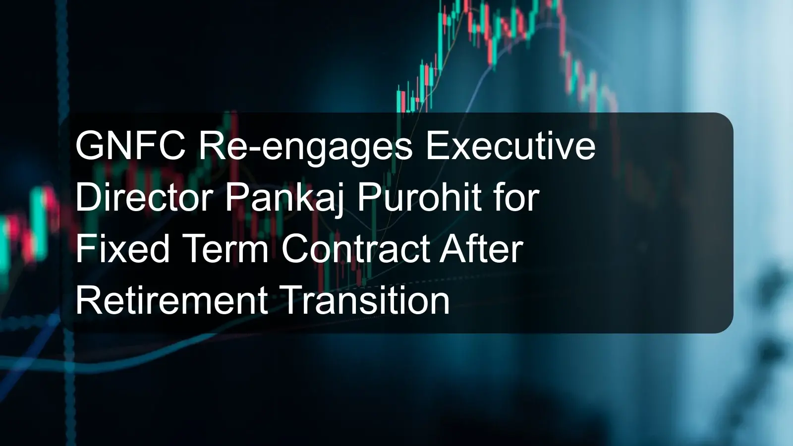 GNFC Re-engages Executive Director Pankaj Purohit for Fixed Term Contract After Retirement Transition