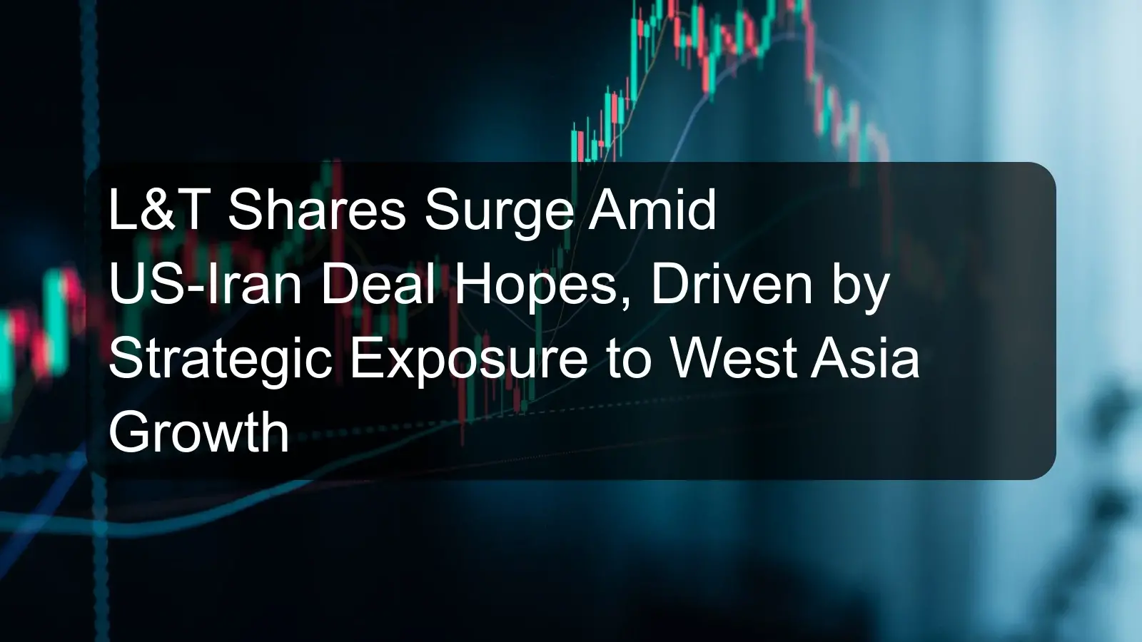 L&T Shares Surge Amid US-Iran Deal Hopes, Driven by Strategic Exposure to West Asia Growth