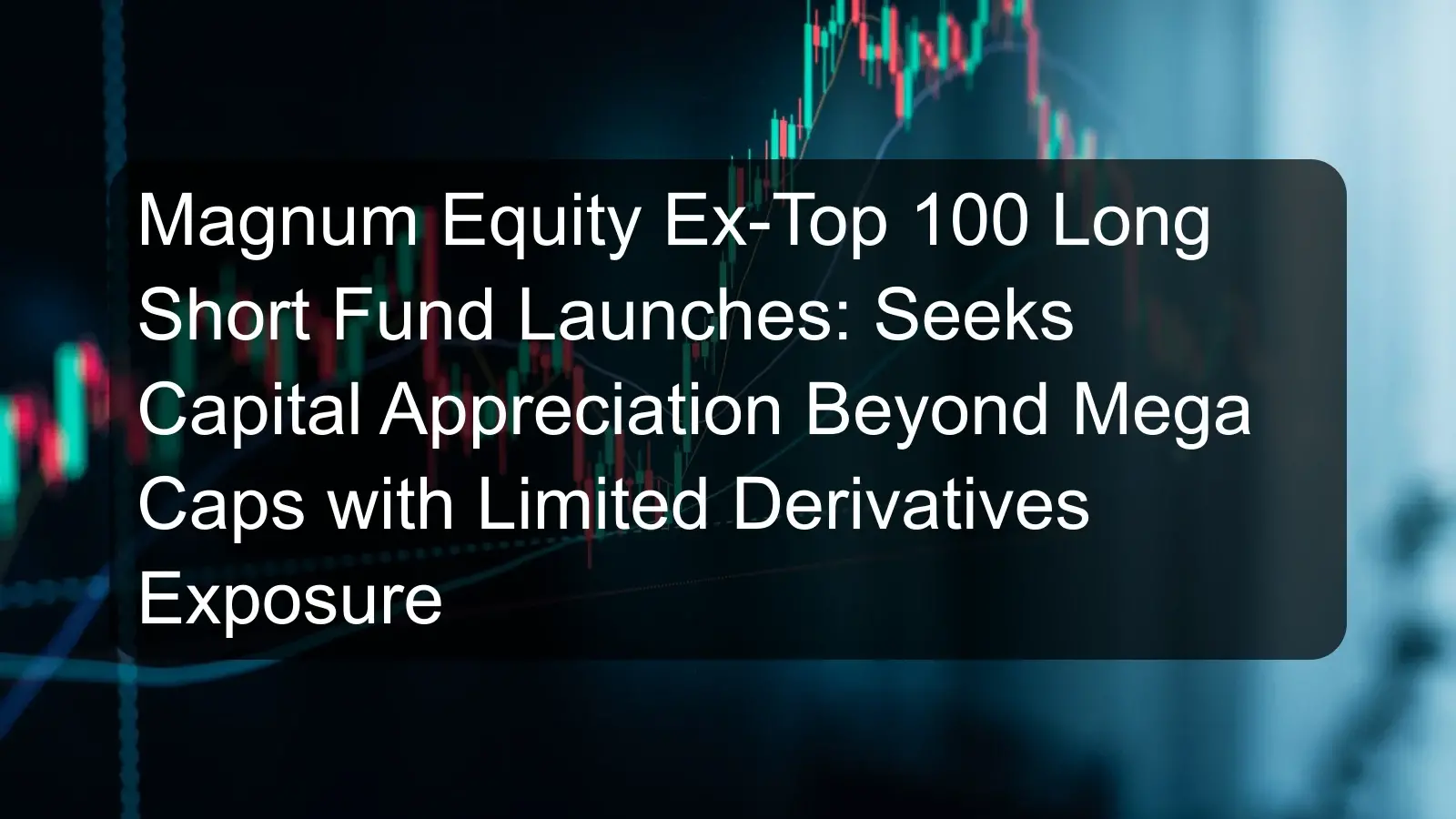 Magnum Equity Ex-Top 100 Long Short Fund Launches: Seeks Capital Appreciation Beyond Mega Caps with Limited Derivatives Exposure