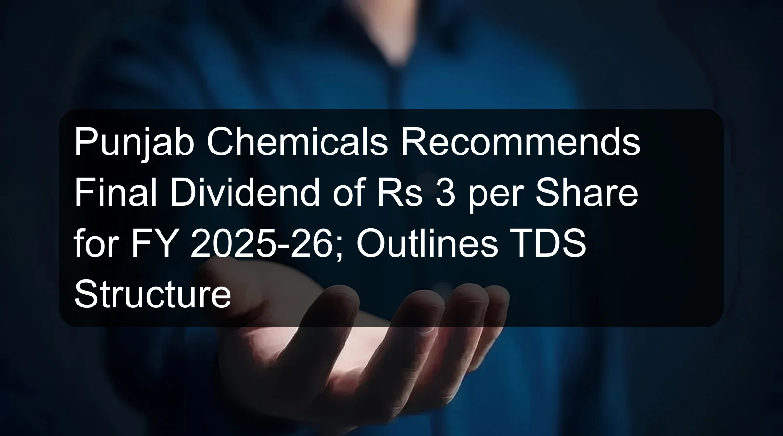 Punjab Chemicals Recommends Final Dividend of Rs 3 per Share for FY 2025-26; Outlines TDS Structure Punjab Chemicals Recommends Final Dividend of Rs 3 per Share for FY 2025-26; Outlines TDS Structure