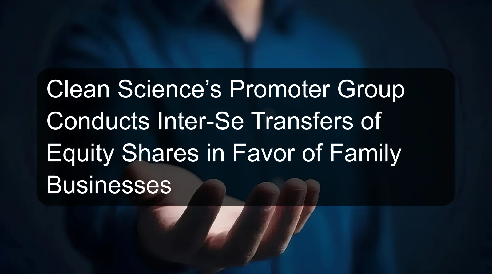 Clean Science’s Promoter Group Conducts Inter-Se Transfers of Equity Shares in Favor of Family Businesses