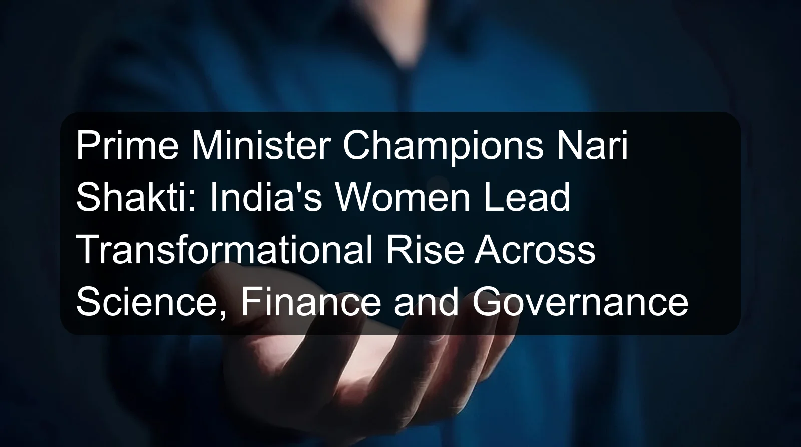 Prime Minister Champions Nari Shakti: India's Women Lead Transformational Rise Across Science, Finance and Governance Prime Minister Champions Nari Shakti: India's Women Lead Transformational Rise Across Science, Finance and Governance