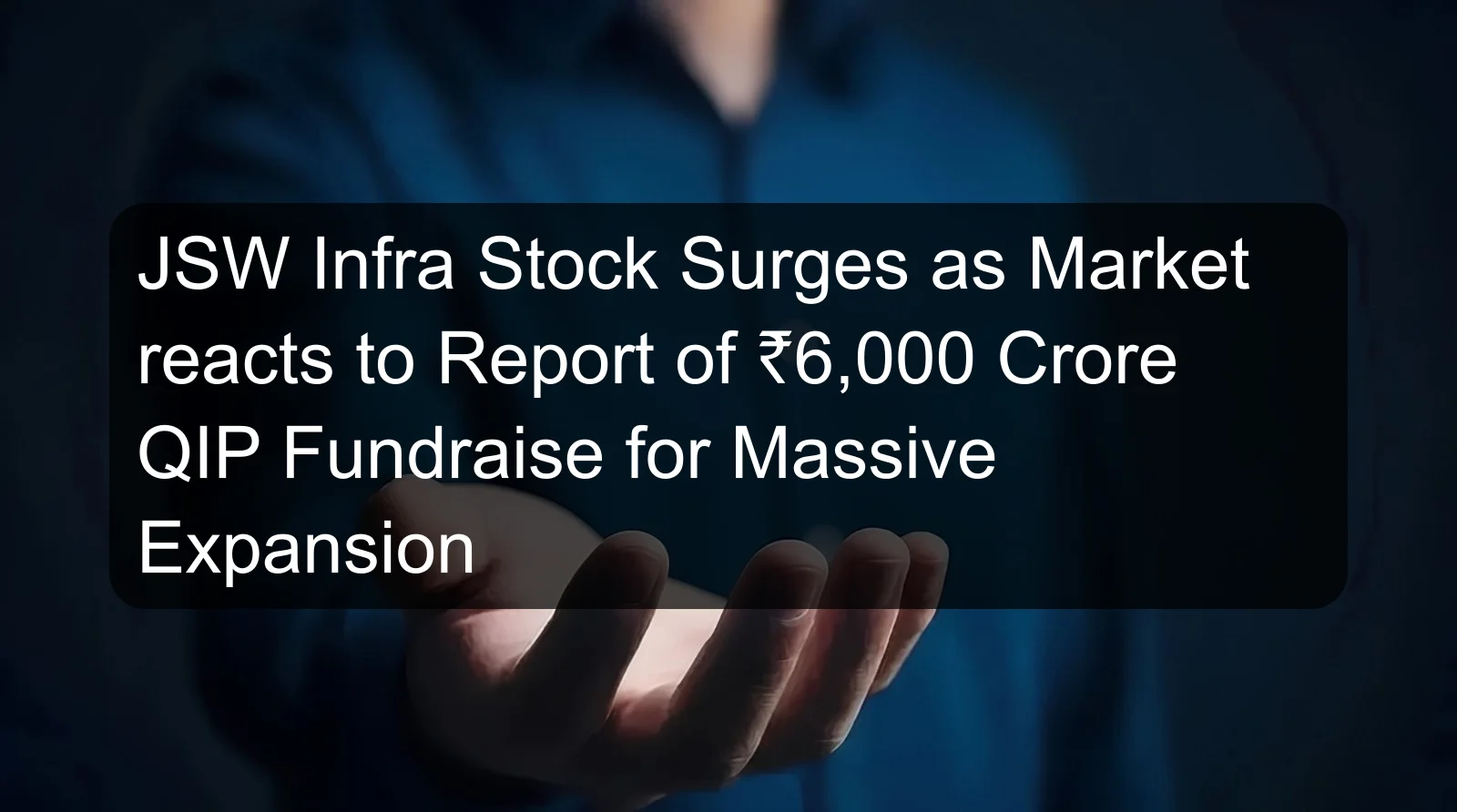 JSW Infra Stock Surges as Market reacts to Report of ₹6,000 Crore QIP Fundraise for Massive Expansion
