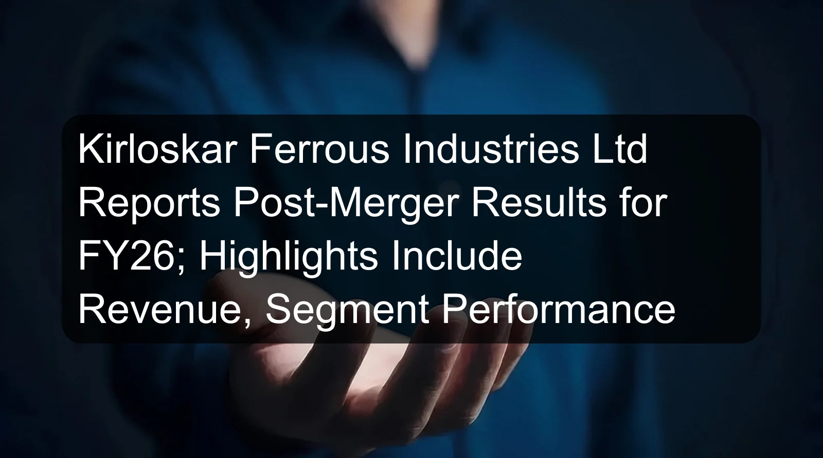 Kirloskar Ferrous Industries Ltd Reports Post-Merger Results for FY26; Highlights Include Revenue, Segment Performance