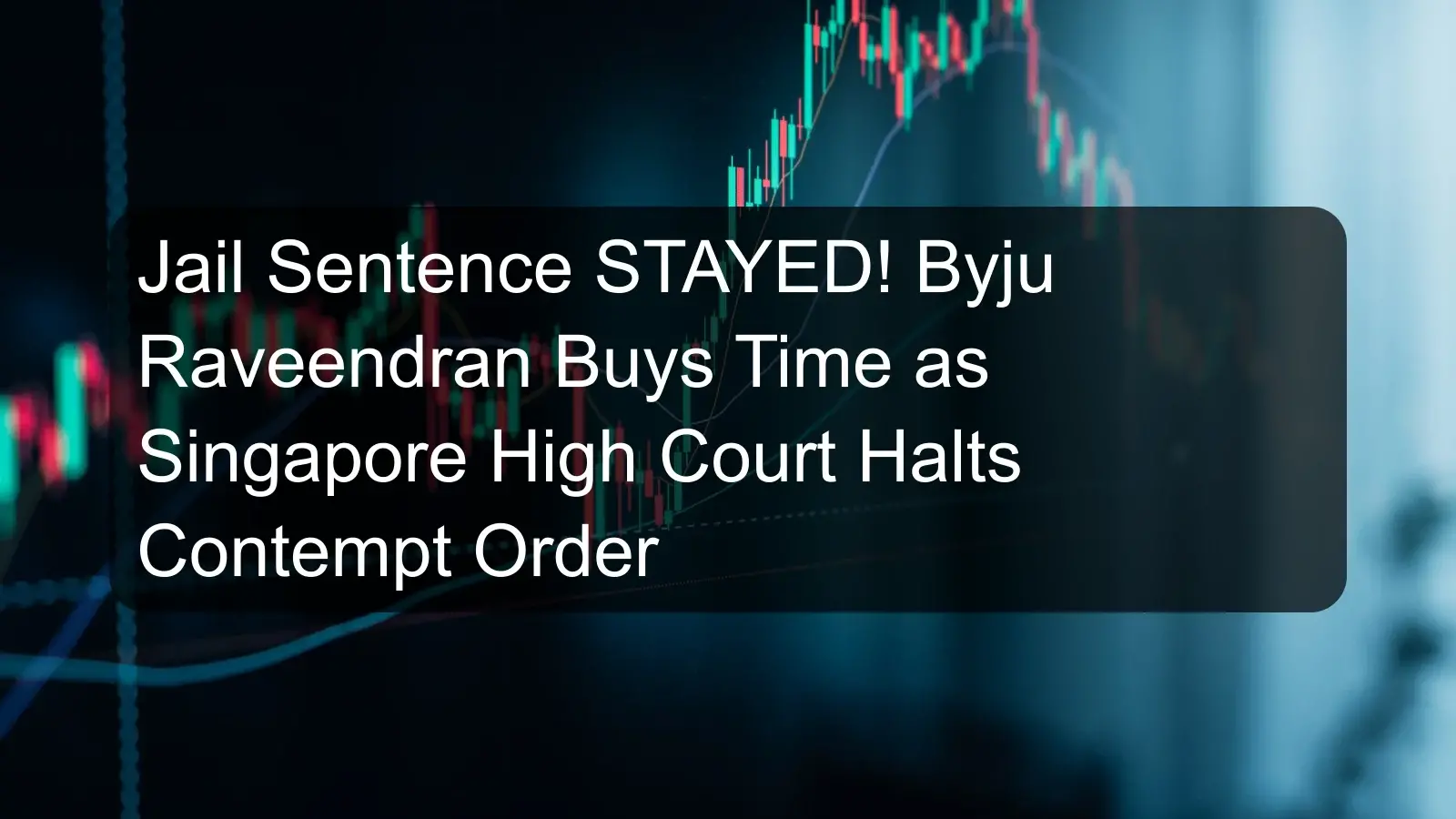 Jail Sentence STAYED! Byju Raveendran Buys Time as Singapore High Court Halts Contempt Order