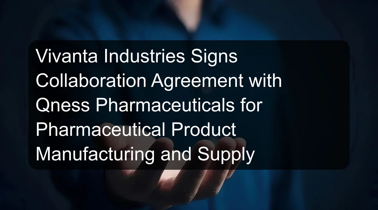 Vivanta Industries Signs Collaboration Agreement with Qness Pharmaceuticals for Pharmaceutical Product Manufacturing and Supply Vivanta Industries Signs Collaboration Agreement with Qness Pharmaceuticals for Pharmaceutical Product Manufacturing and Supply
