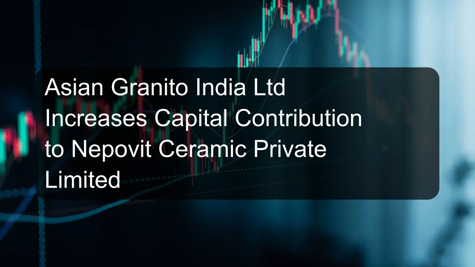 Asian Granito India Ltd Increases Capital Contribution to Nepovit Ceramic Private Limited Asian Granito India Ltd Increases Capital Contribution to Nepovit Ceramic Private Limited