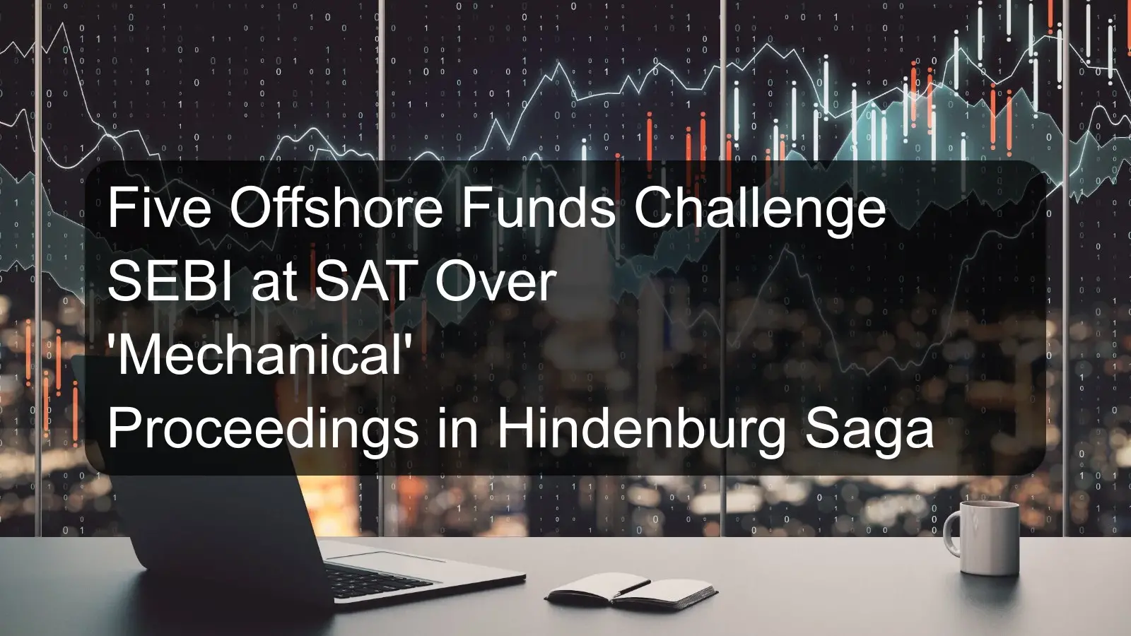 Five Offshore Funds Challenge SEBI at SAT Over 'Mechanical' Proceedings in Hindenburg Saga Five Offshore Funds Challenge SEBI at SAT Over 'Mechanical' Proceedings in Hindenburg Saga