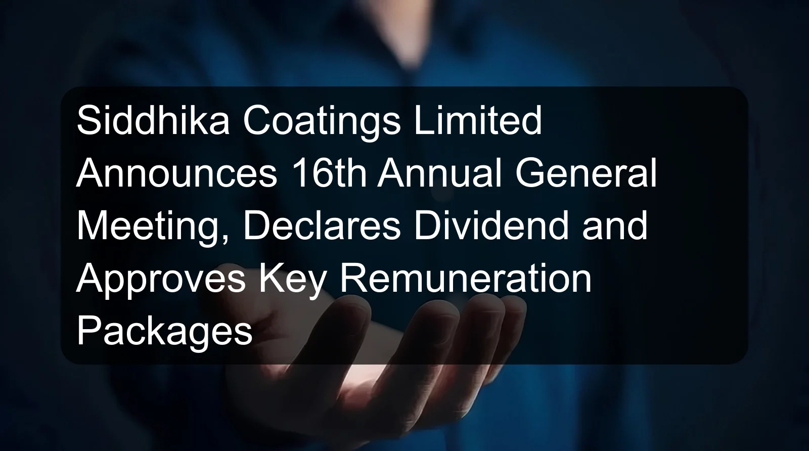 Siddhika Coatings Limited Announces 16th Annual General Meeting, Declares Dividend and Approves Key Remuneration Packages