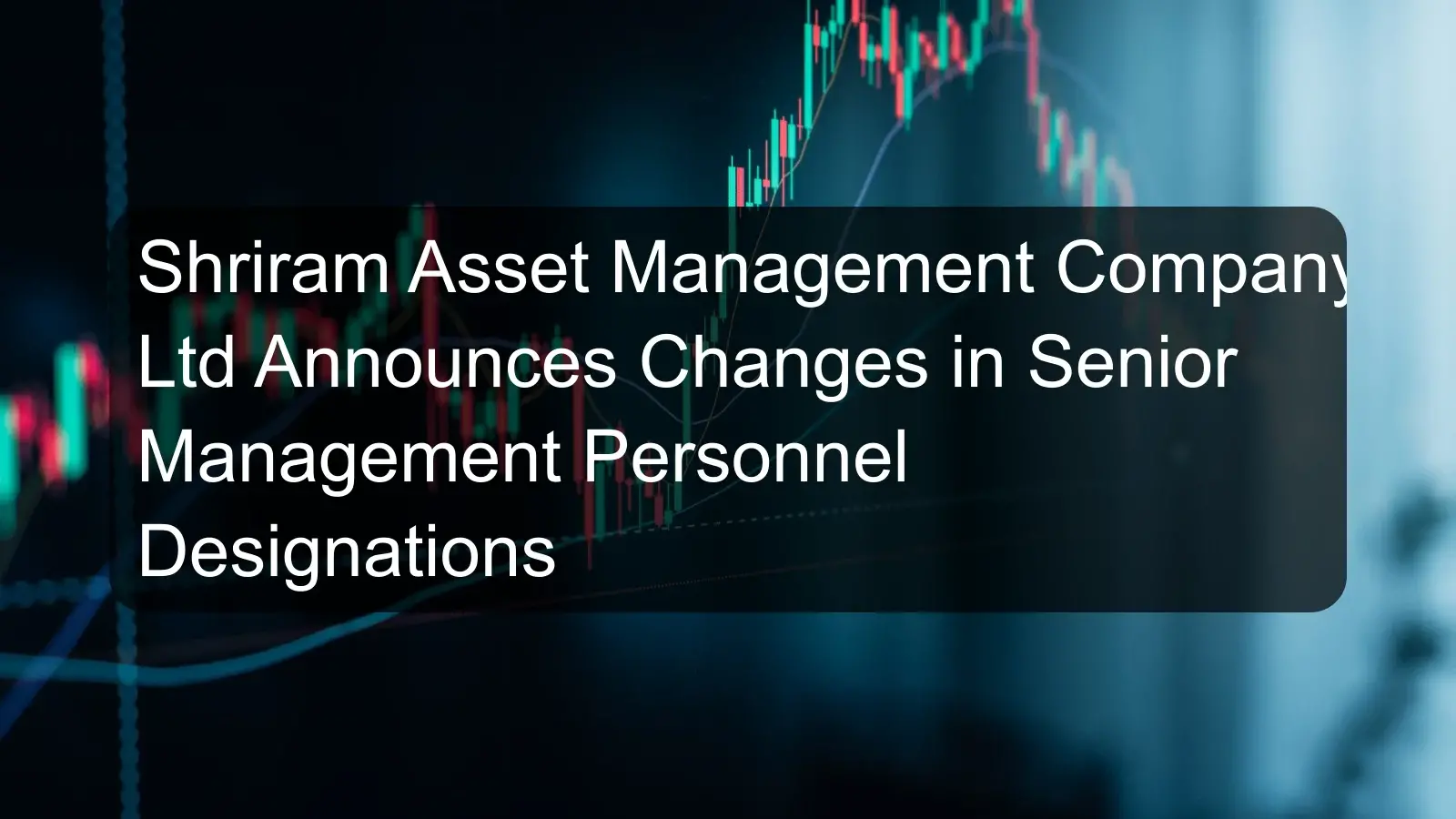 Shriram Asset Management Company Ltd Announces Changes in Senior Management Personnel Designations