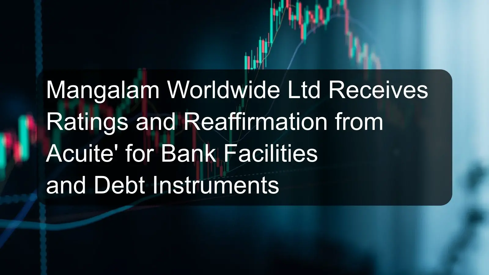 Mangalam Worldwide Ltd Receives Ratings and Reaffirmation from Acuite' for Bank Facilities and Debt Instruments
