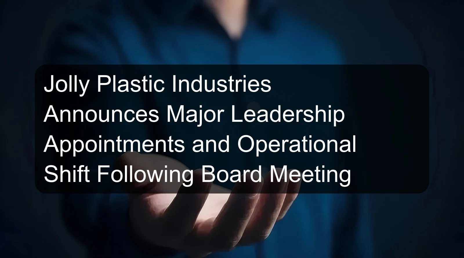 Jolly Plastic Industries Announces Major Leadership Appointments and Operational Shift Following Board Meeting Jolly Plastic Industries Announces Major Leadership Appointments and Operational Shift Following Board Meeting