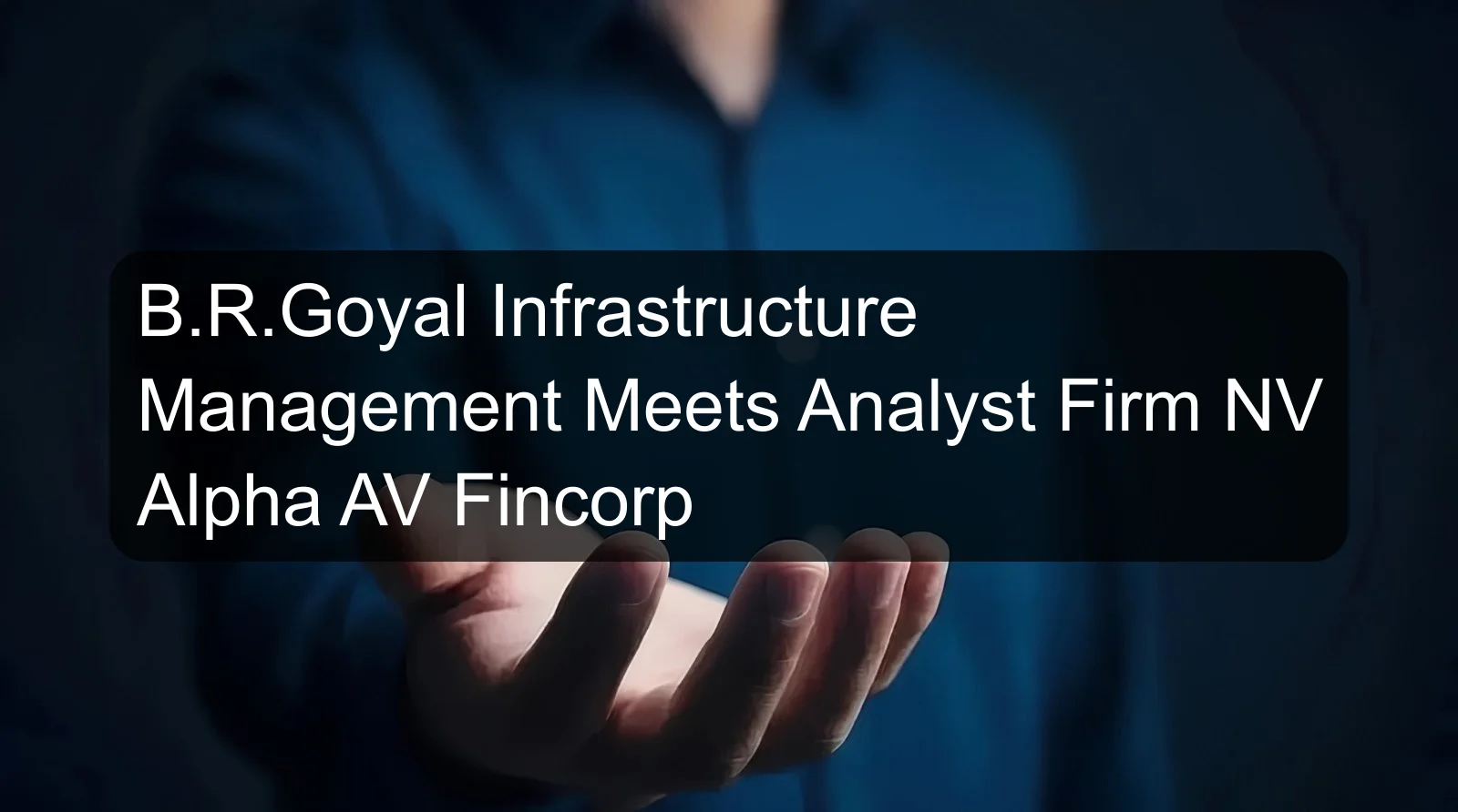 B.R.Goyal Infrastructure Management Meets Analyst Firm NV Alpha AV Fincorp