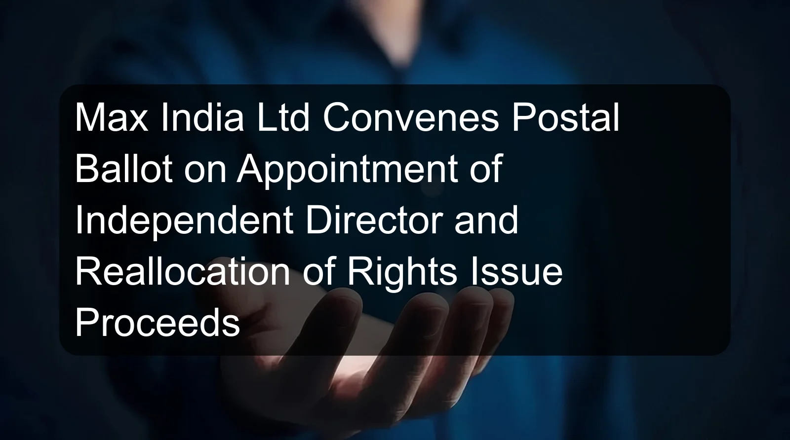 Max India Ltd Convenes Postal Ballot on Appointment of Independent Director and Reallocation of Rights Issue Proceeds