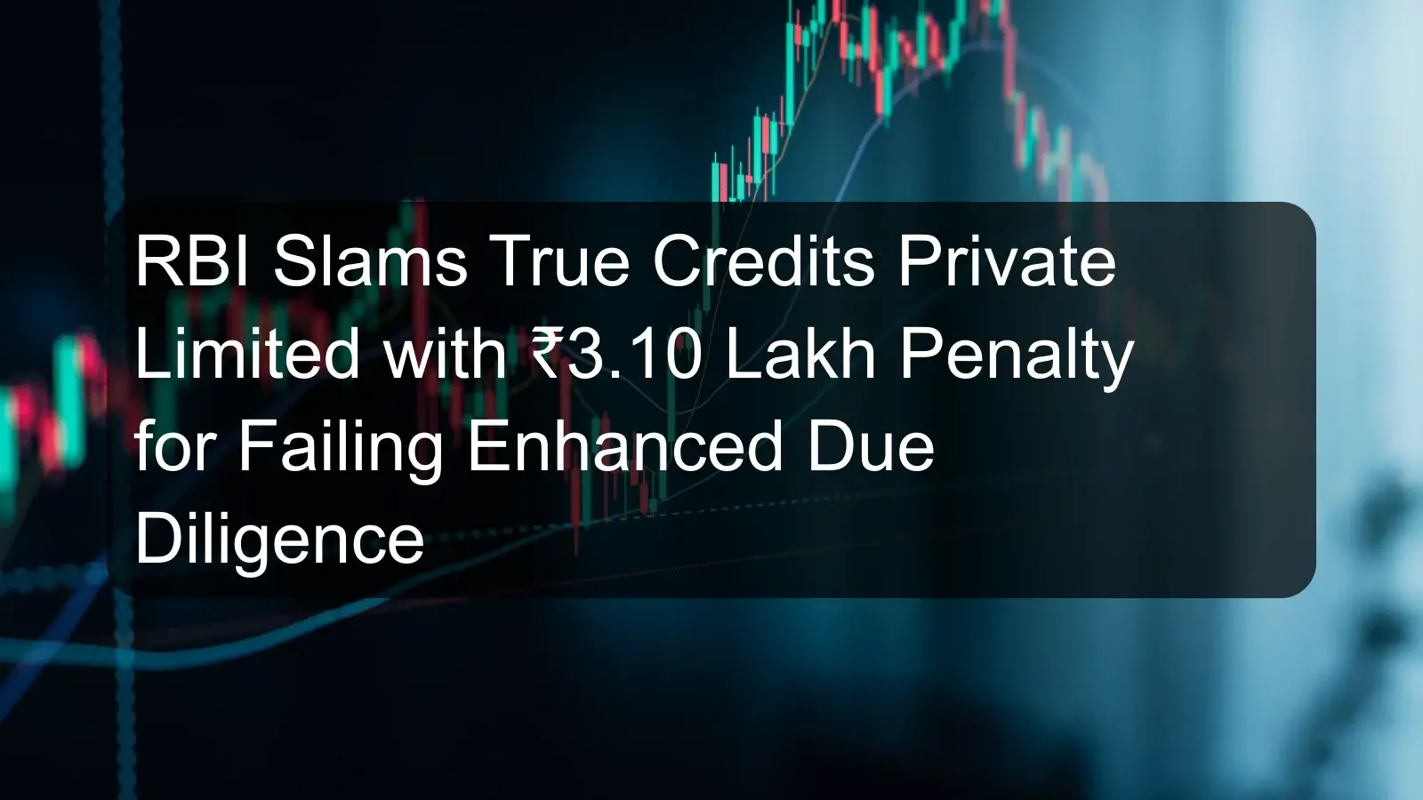 RBI Slams True Credits Private Limited with ₹3.10 Lakh Penalty for Failing Enhanced Due Diligence