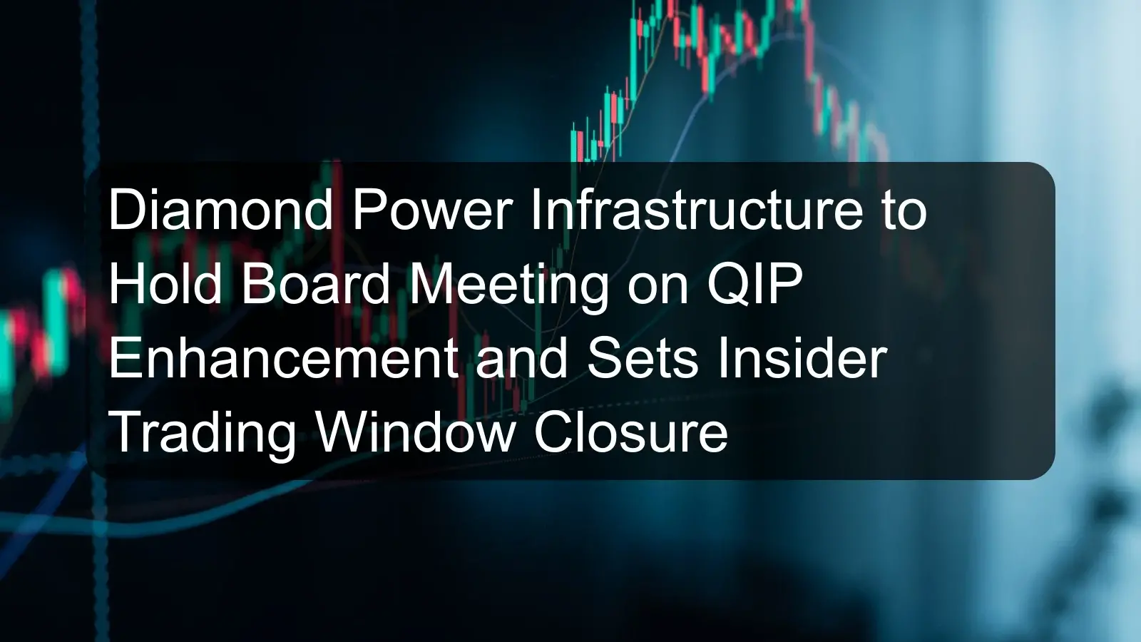 Diamond Power Infrastructure to Hold Board Meeting on QIP Enhancement and Sets Insider Trading Window Closure