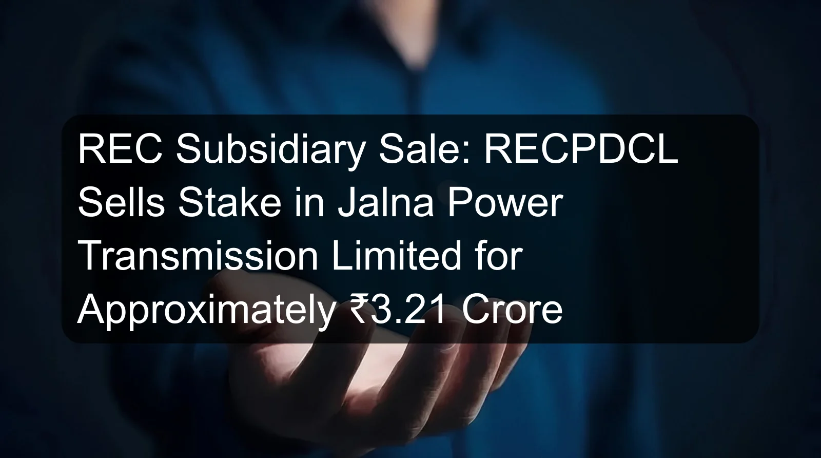 REC Subsidiary Sale: RECPDCL Sells Stake in Jalna Power Transmission Limited for Approximately ₹3.21 Crore