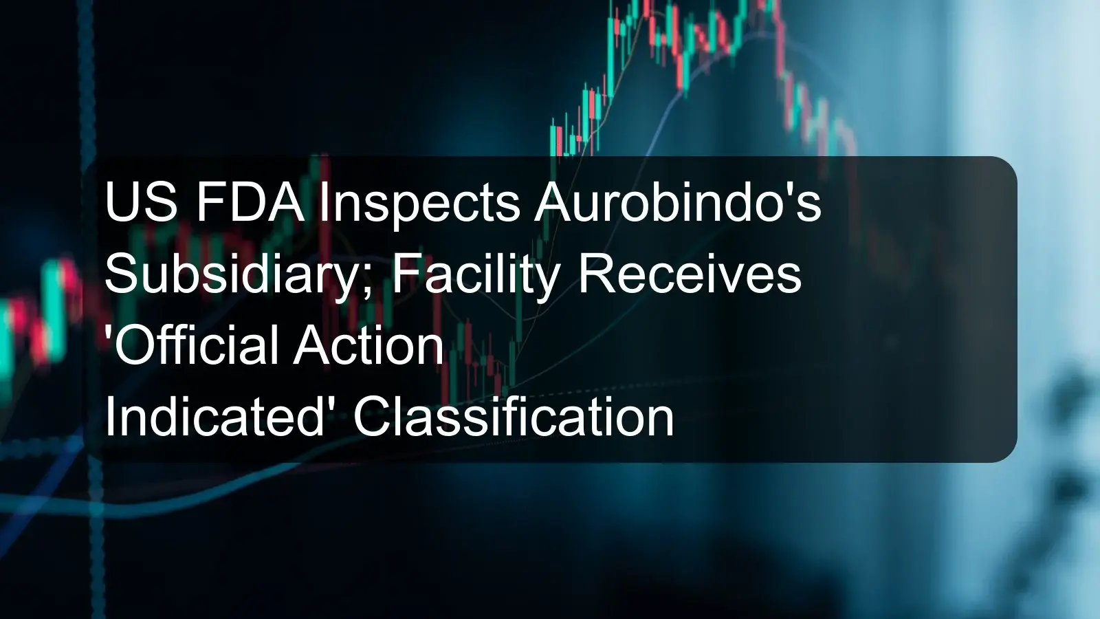 US FDA Inspects Aurobindo's Subsidiary; Facility Receives 'Official Action Indicated' Classification US FDA Inspects Aurobindo's Subsidiary; Facility Receives 'Official Action Indicated' Classification