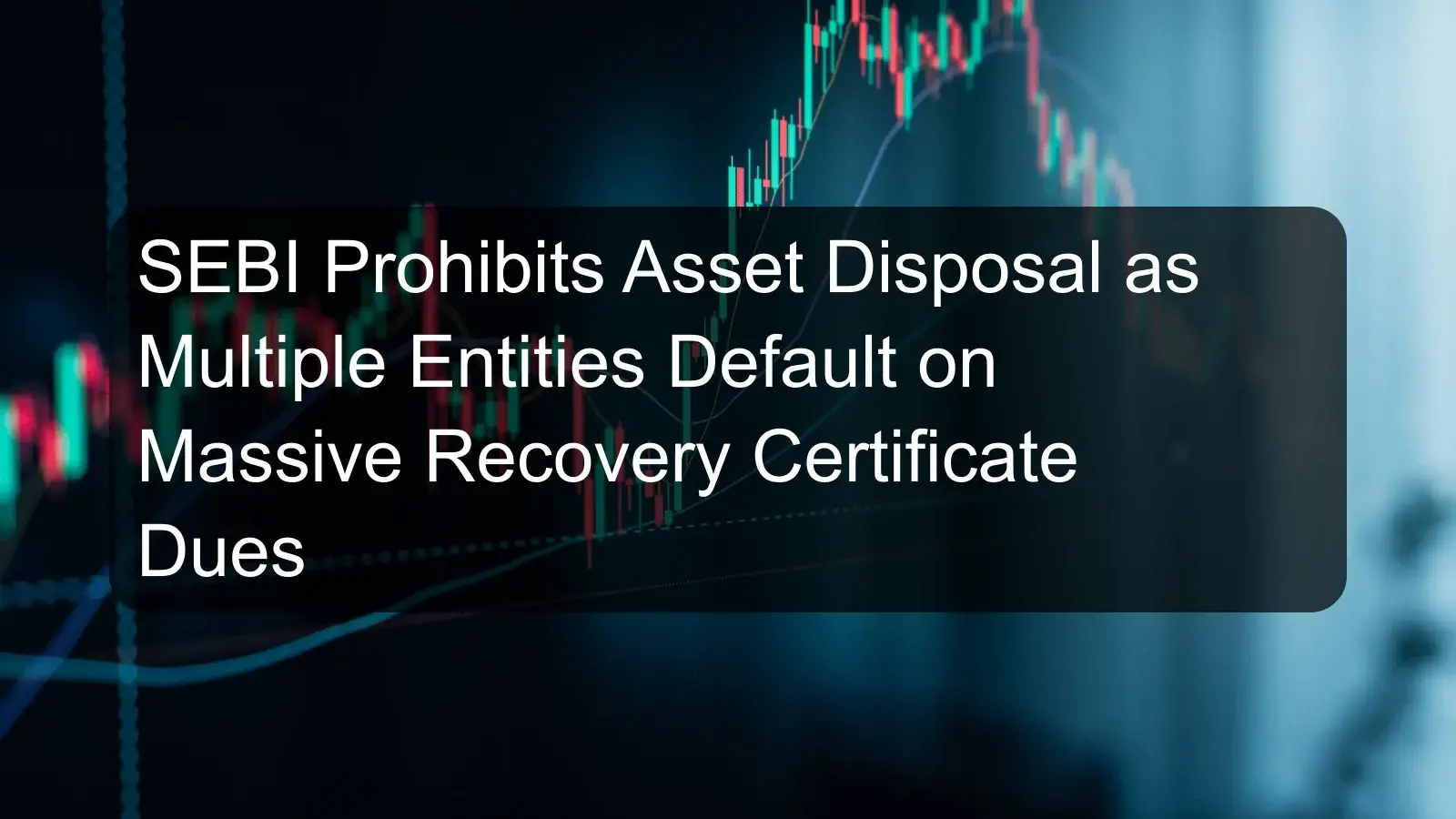 SEBI Prohibits Asset Disposal as Multiple Entities Default on Massive Recovery Certificate Dues SEBI Prohibits Asset Disposal as Multiple Entities Default on Massive Recovery Certificate Dues