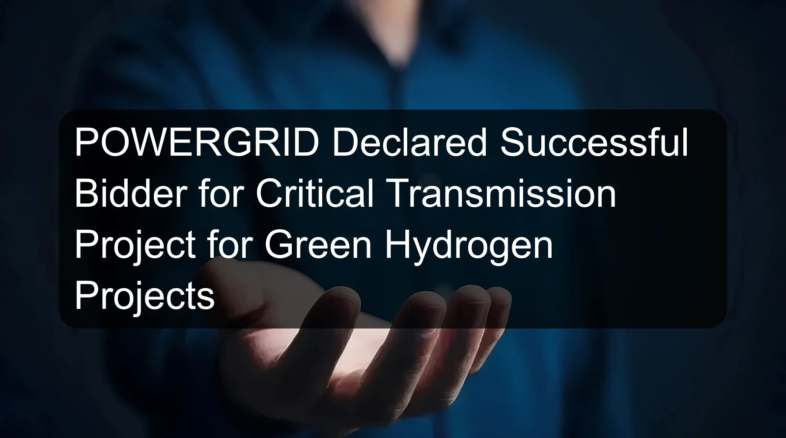 POWERGRID Declared Successful Bidder for Critical Transmission Project for Green Hydrogen Projects POWERGRID Declared Successful Bidder for Critical Transmission Project for Green Hydrogen Projects