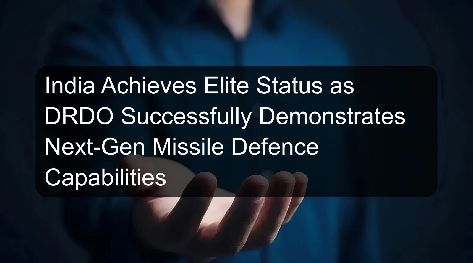 India Achieves Elite Status as DRDO Successfully Demonstrates Next-Gen Missile Defence Capabilities India Achieves Elite Status as DRDO Successfully Demonstrates Next-Gen Missile Defence Capabilities