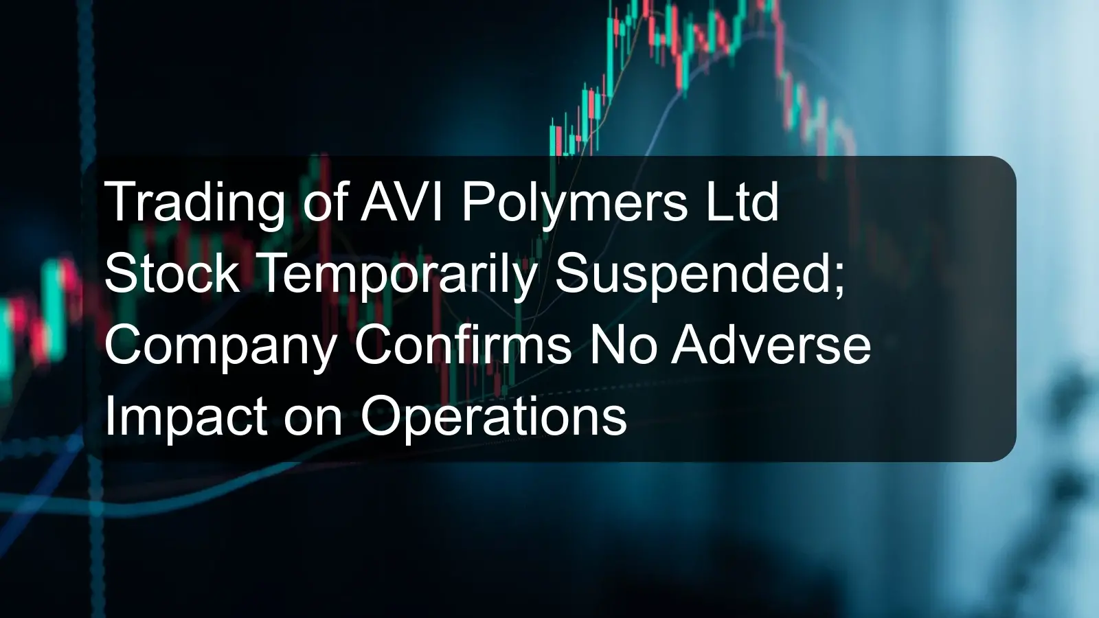 Trading of AVI Polymers Ltd Stock Temporarily Suspended; Company Confirms No Adverse Impact on Operations