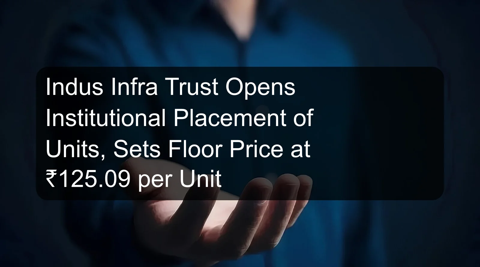 Indus Infra Trust Opens Institutional Placement of Units, Sets Floor Price at ₹125.09 per Unit