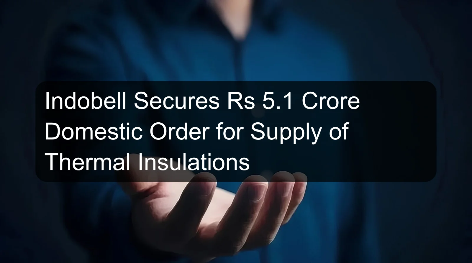 Indobell Secures Rs 5.1 Crore Domestic Order for Supply of Thermal Insulations Indobell Secures Rs 5.1 Crore Domestic Order for Supply of Thermal Insulations