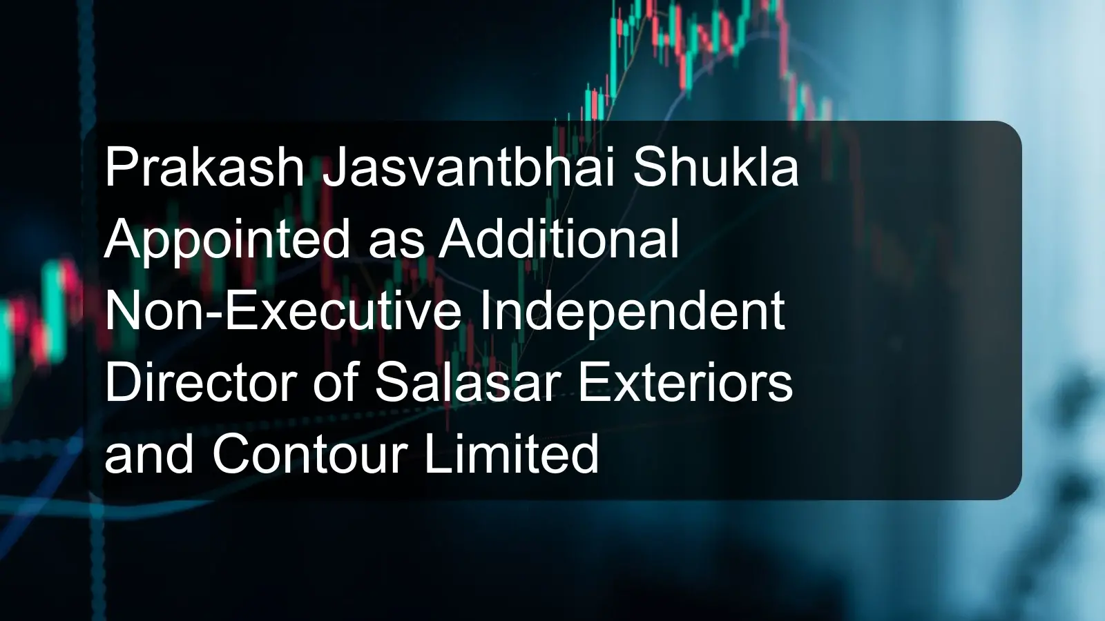 Prakash Jasvantbhai Shukla Appointed as Additional Non-Executive Independent Director of Salasar Exteriors and Contour Limited