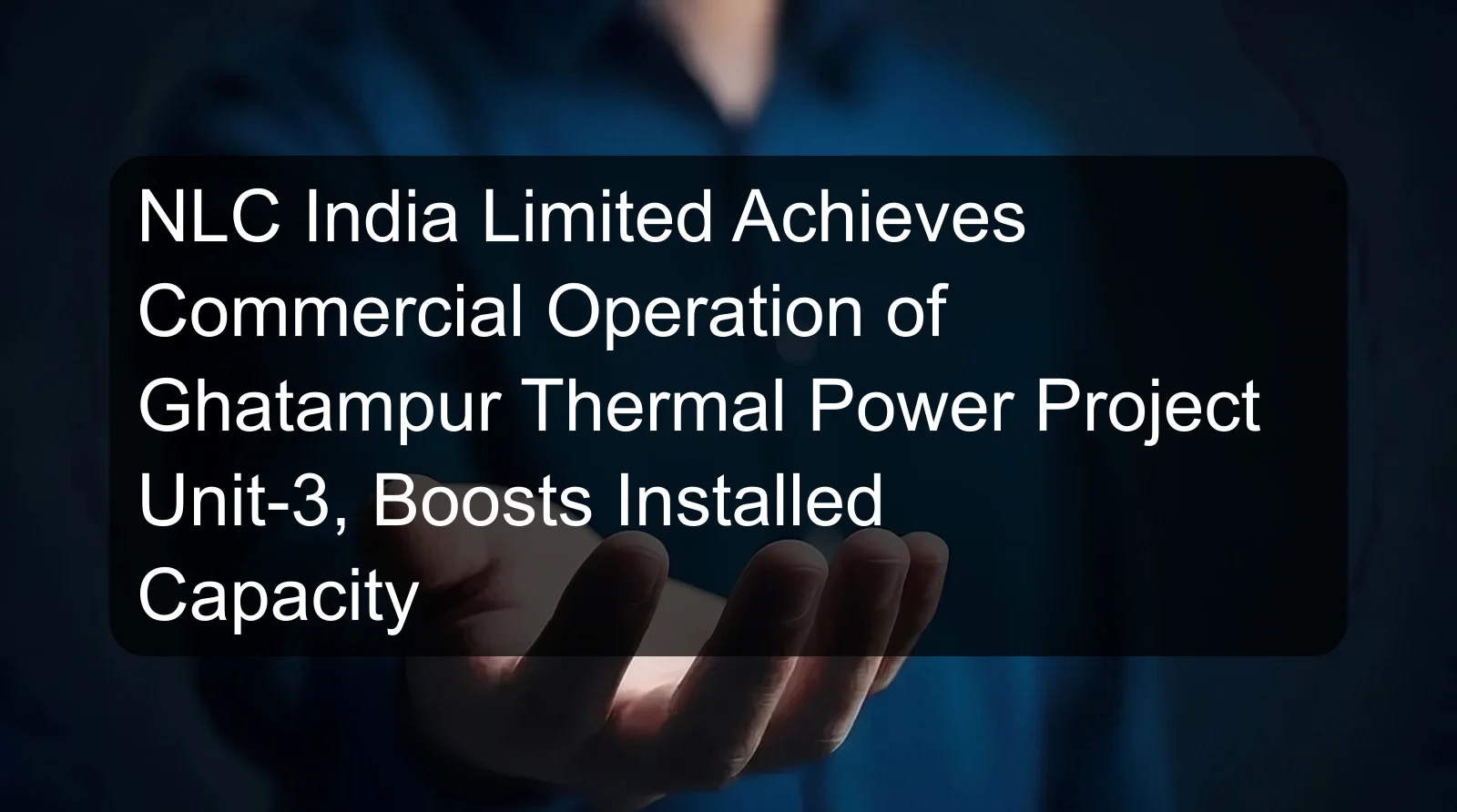 NLC India Limited Achieves Commercial Operation of Ghatampur Thermal Power Project Unit-3, Boosts Installed Capacity NLC India Limited Achieves Commercial Operation of Ghatampur Thermal Power Project Unit-3, Boosts Installed Capacity