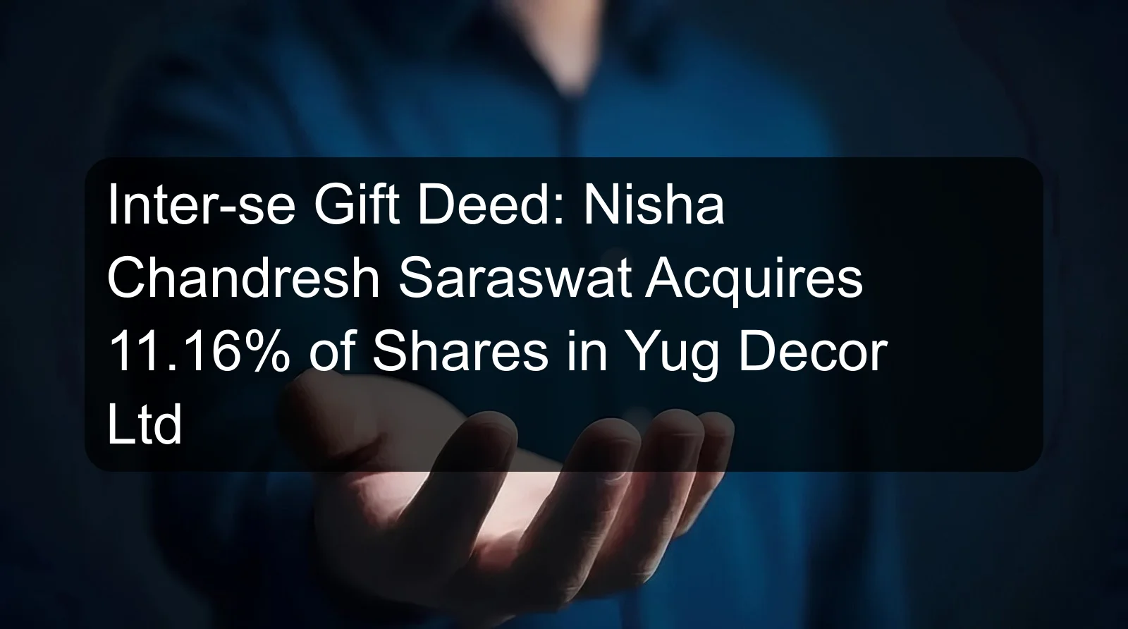 Inter-se Gift Deed: Nisha Chandresh Saraswat Acquires 11.16% of Shares in Yug Decor Ltd
